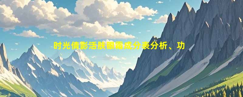 时光倩影活肤眼霜成分表分析、功效说明