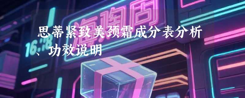 思蒂紧致美颈霜成分表分析、功效说明