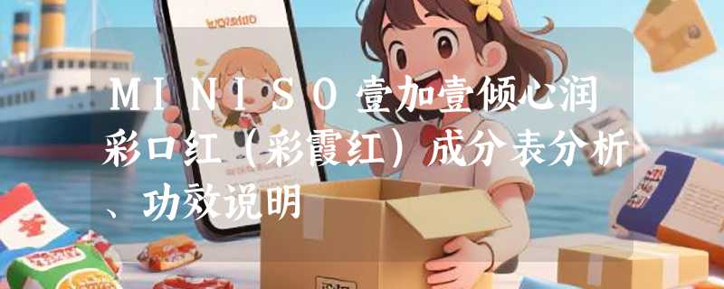 MINISO壹加壹倾心润彩口红（彩霞红）成分表分析、功效说明
