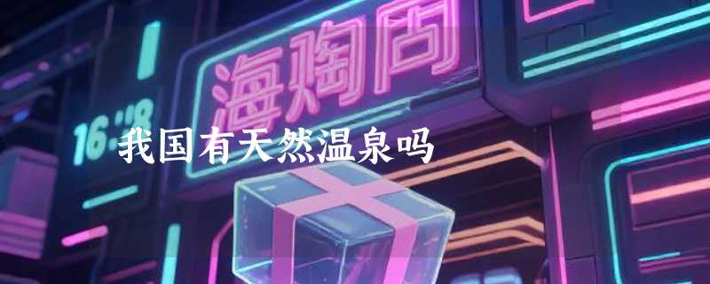 我国有天然温泉吗