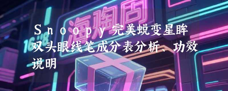 Snoopy完美蜕变星眸双头眼线笔成分表分析、功效说明