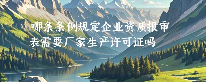 哪条条例规定企业资质报审表需要厂家生产许可证吗