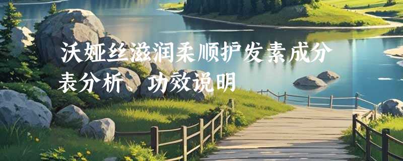 沃娅丝滋润柔顺护发素成分表分析、功效说明
