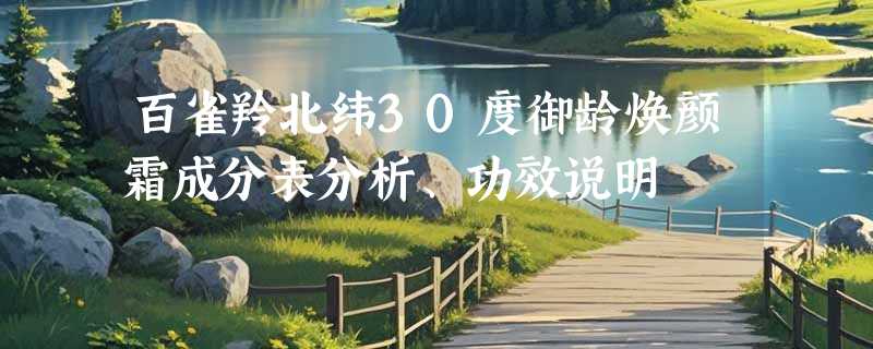 百雀羚北纬30度御龄焕颜霜成分表分析、功效说明