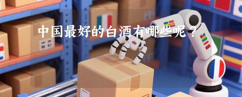 中国最好的白酒有哪些呢？