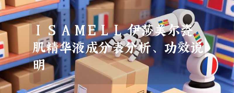 ISAMELL伊莎美尔瓷肌精华液成分表分析、功效说明