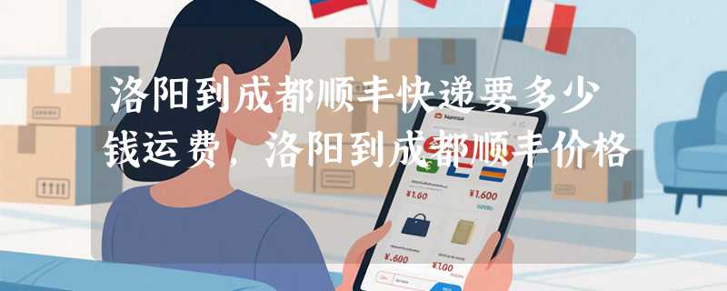 洛阳到成都顺丰快递要多少钱运费，洛阳到成都顺丰价格