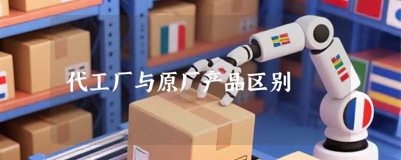 代工厂与原厂产品区别