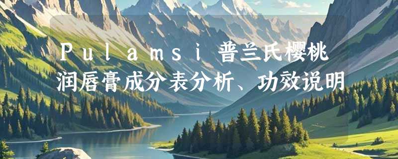 Pulamsi普兰氏樱桃润唇膏成分表分析、功效说明