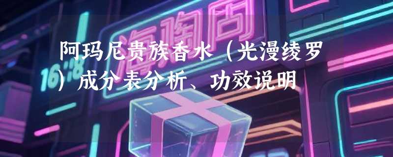 阿玛尼贵族香水（光漫绫罗）成分表分析、功效说明