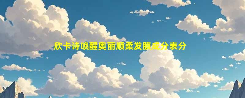 欣卡诗唤醒奥丽顺柔发膜成分表分析、功效说明