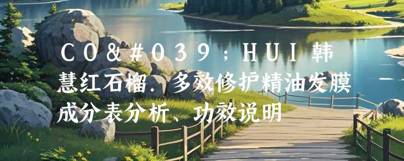 CO'HUI韩慧红石榴.多效修护精油发膜成分表分析、功效说明
