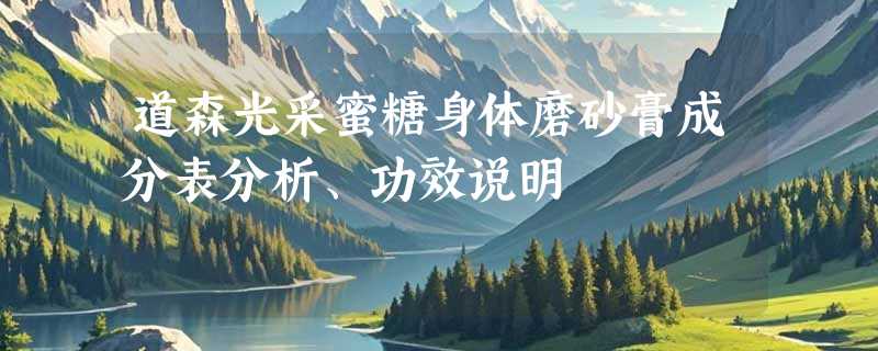道森光采蜜糖身体磨砂膏成分表分析、功效说明
