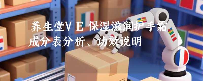 养生堂VE保湿滋润护手霜成分表分析、功效说明