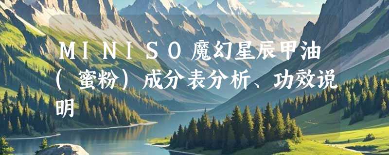 MINISO魔幻星辰甲油(蜜粉)成分表分析、功效说明