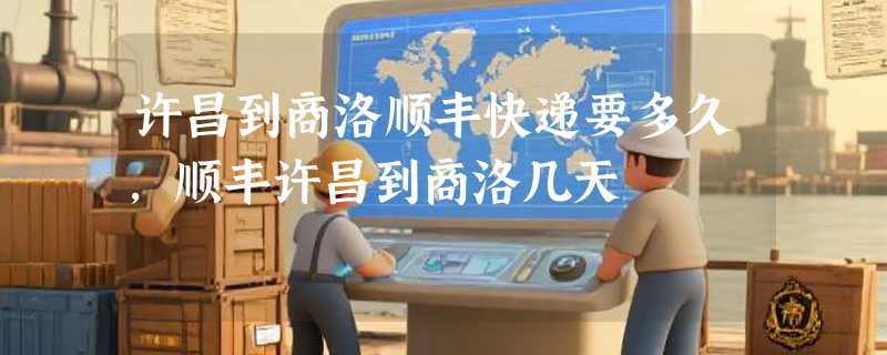 许昌到商洛顺丰快递要多久，顺丰许昌到商洛几天