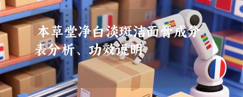 本草堂净白淡斑洁面膏成分表分析、功效说明