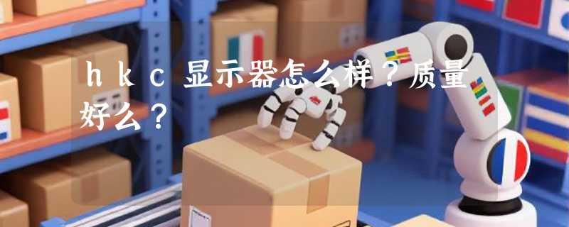 hkc显示器怎么样？质量好么？