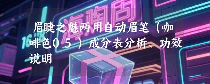 眉睫之魅两用自动眉笔（咖啡色05）成分表分析、功效说明
