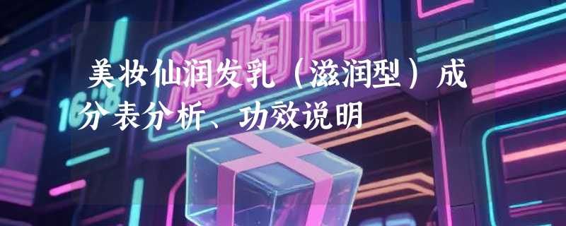 美妆仙润发乳（滋润型）成分表分析、功效说明