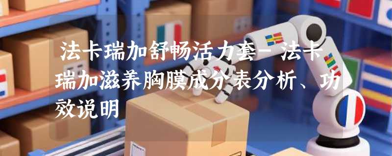 法卡瑞加舒畅活力套-法卡瑞加滋养胸膜成分表分析、功效说明