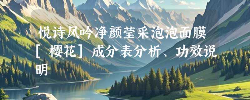 悦诗风吟净颜莹采泡泡面膜[樱花]成分表分析、功效说明