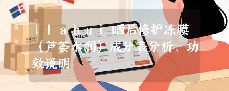 ilahui晒后修护冻膜（芦荟水润）成分表分析、功效说明
