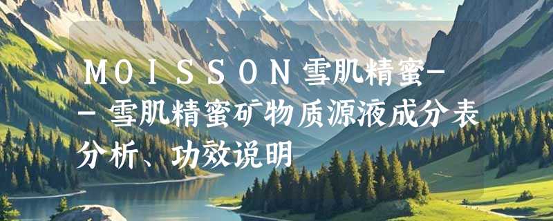 MOISSON雪肌精蜜--雪肌精蜜矿物质源液成分表分析、功效说明