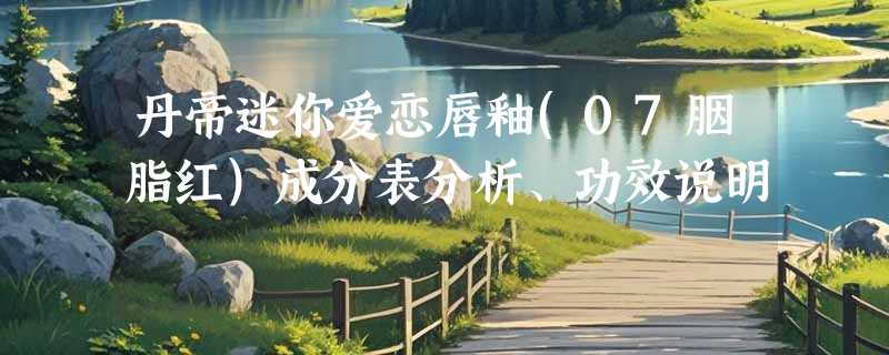 丹帝迷你爱恋唇釉(07胭脂红)成分表分析、功效说明