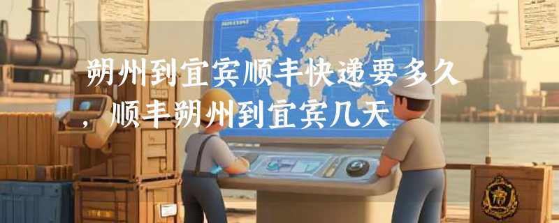 朔州到宜宾顺丰快递要多久，顺丰朔州到宜宾几天