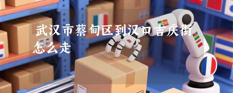武汉市蔡甸区到汉口吉庆街怎么走