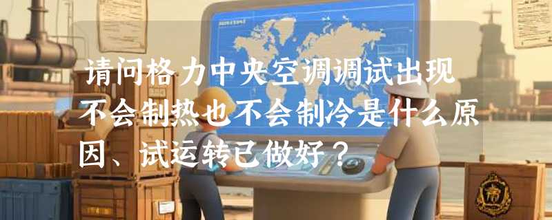 请问格力中央空调调试出现不会制热也不会制冷是什么原因、试运转已做好？