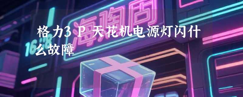 格力3P天花机电源灯闪什么故障