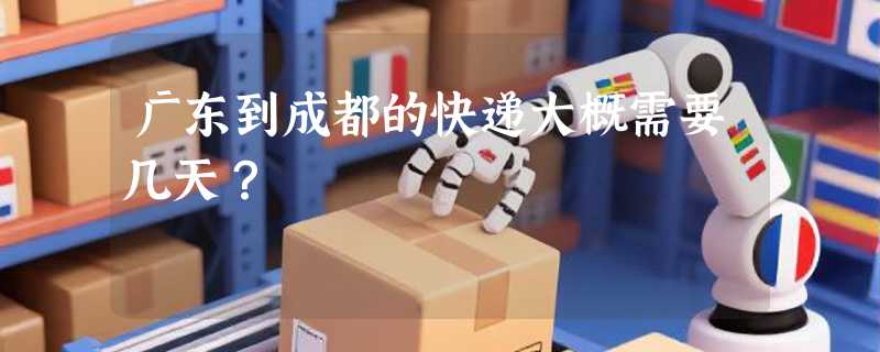 广东到成都的快递大概需要几天？