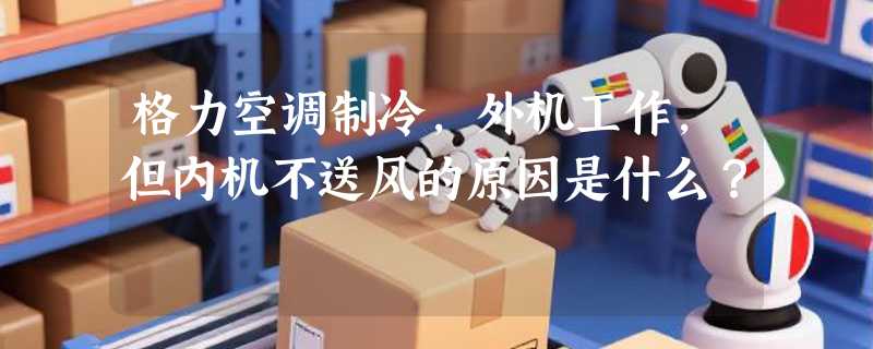 格力空调制冷，外机工作，但内机不送风的原因是什么？