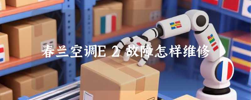 春兰空调E2故障怎样维修