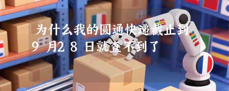为什么我的圆通快递截止到9月28日就查不到了
