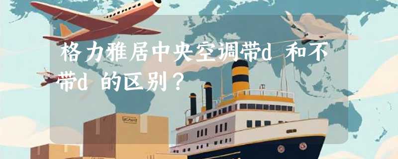 格力雅居中央空调带d和不带d的区别？