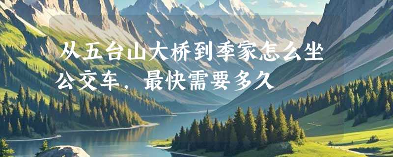 从五台山大桥到季家怎么坐公交车，最快需要多久