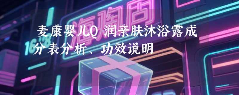 麦康婴儿Q润亲肤沐浴露成分表分析、功效说明