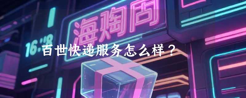 百世快递服务怎么样？