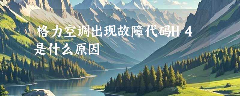格力空调出现故障代码H4是什么原因