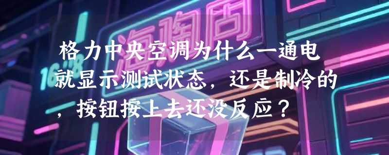 格力中央空调为什么一通电就显示测试状态，还是制冷的，按钮按上去还没反应？