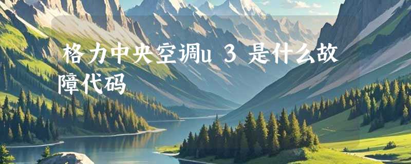 格力中央空调u3是什么故障代码