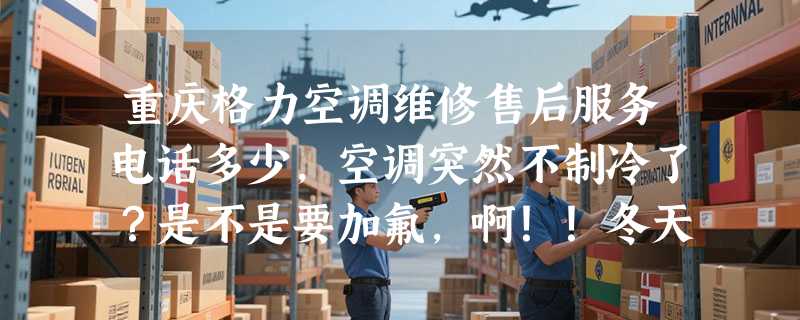 重庆格力空调维修售后服务电话多少，空调突然不制冷了？是不是要加氟，啊！！冬天制热还是可以的，谢谢