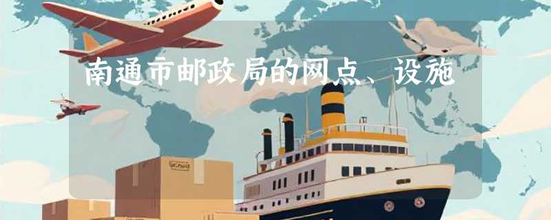 南通市邮政局的网点、设施