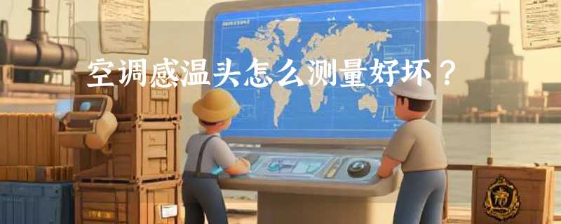 空调感温头怎么测量好坏？