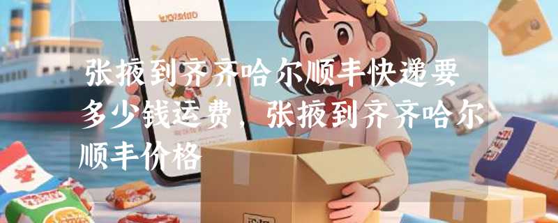 张掖到齐齐哈尔顺丰快递要多少钱运费，张掖到齐齐哈尔顺丰价格