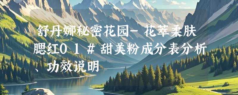 舒丹娜秘密花园-花萃柔肤腮红01#甜美粉成分表分析、功效说明