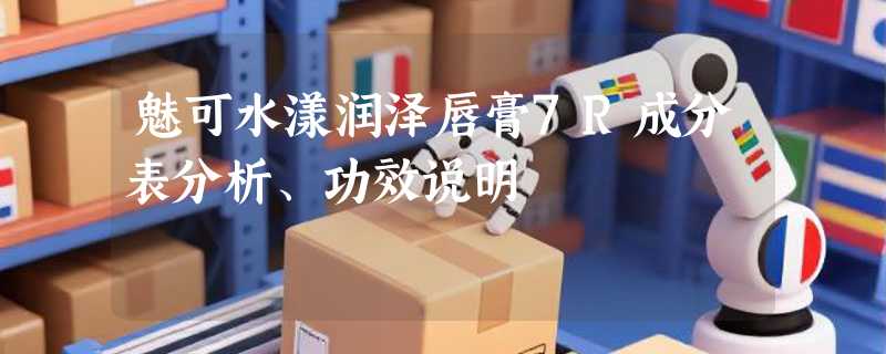 魅可水漾润泽唇膏7R成分表分析、功效说明